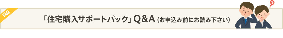「住宅購入サポートパック」Q&A(お申込み前にお読み下さい)